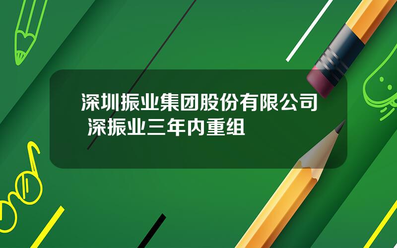 深圳振业集团股份有限公司 深振业三年内重组